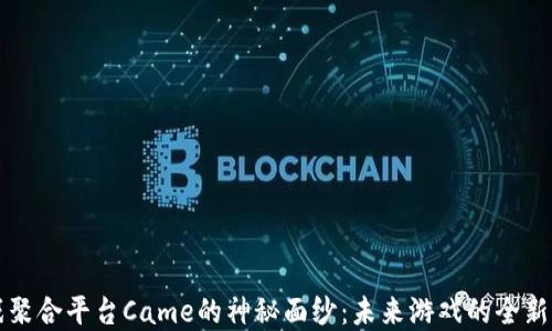 
揭开区块链游戏聚合平台Came的神秘面纱：未来游戏的全新体验或许在这里