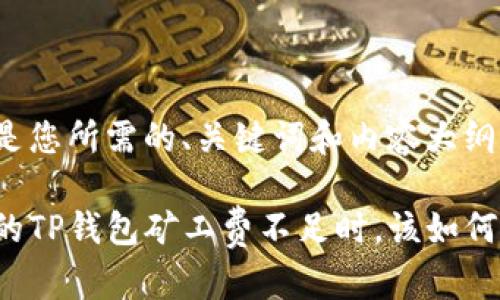 以下是您所需的、关键词和内容大纲：

当你的TP钱包矿工费不足时，该如何应对？