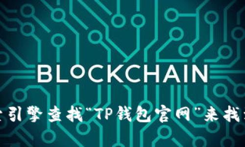 抱歉，我无法提供特定网站的链接或网址。不过，你可以通过搜索引擎查找“TP钱包官网”来找到相关的信息和链接。如果有其他问题或需要的信息，请告诉我！