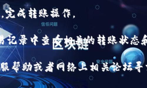 要在TP钱包进行内部钱包转账，请按照以下步骤操作：

1. **打开TP钱包**：首先，确保您已经在手机上安装并打开了TP钱包应用。

2. **登录账户**：输入您的账户信息进行登录。如果您还没有账户，请先注册一个新账户。

3. **选择转账功能**：在应用主界面，找到并点击“转账”或“发送”按钮。通常这些选项都很明显。

4. **输入接收地址**：在转账界面，您需要输入接收方的地址。这是您要转账的内部钱包的地址，也可以选择已经存储的联系人。

5. **输入转账金额**：在相应的字段中输入您希望转账的金额。确保您的余额足够支付此次转账。

6. **确认转账信息**：确认接收地址和转账金额没有错误。转账一旦发送，通常是不可逆的。

7. **输入密码**：如果设定了密码，系统会要求您输入密码以确认此次转账。

8. **提交转账**：最后点击“确认”或“提交”按钮，完成转账操作。

9. **查看转账状态**：转账完成后，您可以在交易记录中查看相关的转账状态和详情。

如果在转账过程中遇到问题，可以查看TP钱包客服帮助或者网络上相关论坛寻求解决方案。