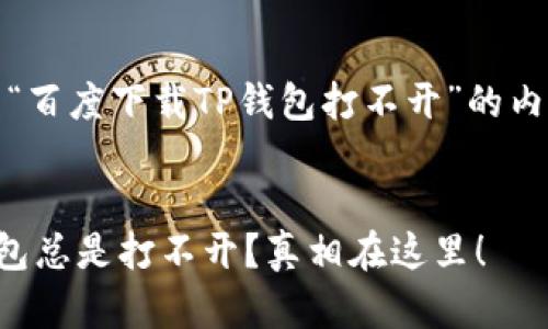 在这里，我提供一个关于“百度下载TP钱包打不开”的内容大纲和相应结构设计。


为什么百度下载的TP钱包总是打不开？真相在这里！