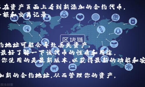 要在TP钱包中添加新的合约地址，你可以按照以下步骤进行：

### 步骤一：打开TP钱包

1. **下载并安装TP钱包**：如果你还没有安装TP钱包，可以去应用商店下载并安装。
2. **登录你的账户**：使用你的钱包密码打开TP钱包。

### 步骤二：切换网络

1. **选择正确的区块链网络**：根据你要添加的合约地址所处的区块链（比如以太坊、币安智能链等），在TP钱包中切换到对应的网络。

### 步骤三：在TP钱包中添加合约地址

1. **进入资产界面**：在TP钱包的主界面中，找到并点击“资产”选项。
2. **添加资产**：
   - 在资产页面，通常会有一个“添加资产”或“添加代币”的按钮。
3. **输入合约地址**：
   - 在弹出的添加资产窗口中，输入你要添加的合约地址。
   - 确保输入的合约地址是正确的，否则可能会导致资产无法显示。
4. **确认添加**：
   - 根据提示确认添加该合约地址，钱包将会连接区块链并验证该地址的合法性。

### 步骤四：查看资产

1. **返回资产页面**：一旦添加成功，你可以在资产页面上看到新添加的合约代币。
2. **查看余额**：点击该资产，你可以查看余额和交易记录。

### 注意事项

- **确保合约地址准确**：输入不正确的合约地址可能会导致丢失资产。
- **了解代币性质**：在添加合约地址之前，最好了解一下该代币的性质和用途。
- **保持应用更新**：TP钱包不断更新，确保你使用的是最新版本，以获得最新的功能和安全性。

通过这些步骤，你就可以在TP钱包中顺利添加新的合约地址，从而管理你的资产。