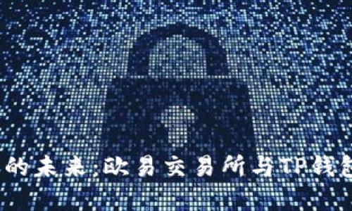 探索数字资产的未来：欧易交易所与TP钱包的完美结合？