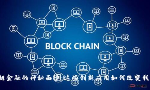 揭开区块链金融的神秘面纱:这些创新应用如何改变我们的生活?