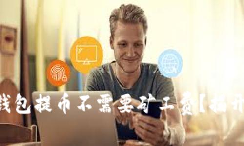 “为何你的TP钱包提币不需要矿工费？揭开背后的秘密！”