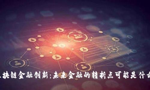 区块链金融创新：未来金融的转折点可能是什么？