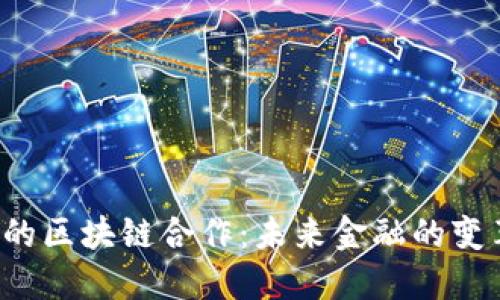 中国银联与京东金融的区块链合作：未来金融的变革之路能否打破瓶颈？