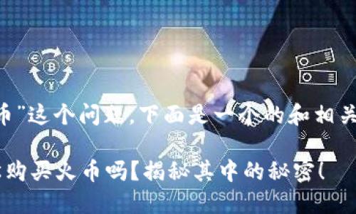 关于“TP钱包怎么买火币”这个问题，下面是一个的和相关关键词，以及内容大纲。

你知道TP钱包如何轻松购买火币吗？揭秘其中的秘密！