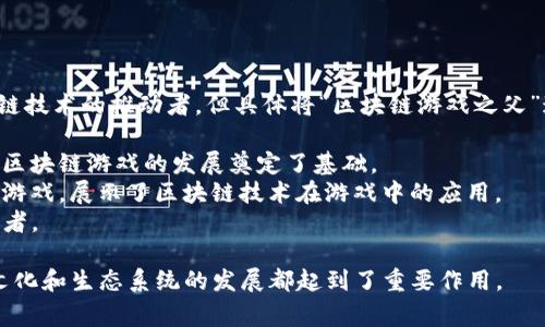 区块链游戏之父通常被认为是比特币的创造者中本聪（Satoshi Nakamoto）所设想的区块链技术的推动者，但具体将“区块链游戏之父”这个称号给予某位人物并不简单。许多开发者在这一领域中都有显著贡献，其中一些人包括：

1. **Vitalik Buterin**：以太坊的共同创始人，推动了智能合约和去中心化应用的开发，为区块链游戏的发展奠定了基础。
2. **Lucien Chen**：CryptoKitties的创始人，CryptoKitties是第一个风靡一时的区块链游戏，展示了区块链技术在游戏中的应用。
3. **Jesse Walden**：在区块链游戏和NFT（非同质化代币）领域有影响力的投资者和开发者。

虽然没有一个明确的人被广泛认可为“区块链游戏之父”，但这些人物的贡献对区块链游戏文化和生态系统的发展都起到了重要作用。