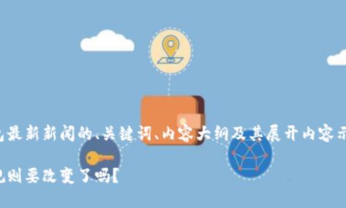 为了满足你的需求，以下是一个关于TP钱包最新新闻的、关键词、内容大纲及其展开内容示例。请注意这些内容的虚构性和创意性质。

TP钱包背后的秘密：未来加密货币的游戏规则要改变了吗？