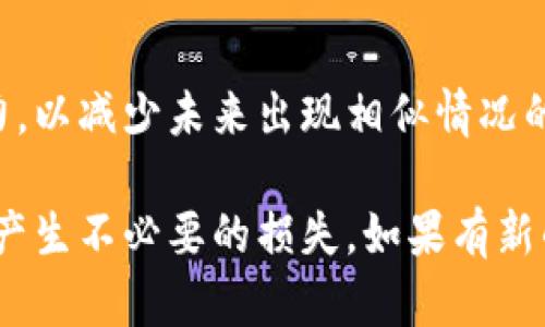 如果您在使用t p钱包进行转账时发生了错误，您可能希望尝试追回已转账的金额。以下是一些您可以采取的步骤：

### 1. 检查转账状态
在尝试任何操作之前，首先检查转账的状态。在t p钱包中，通常可以在“交易记录”或“转账历史”中找到相关信息。如果转账状态显示为“已完成”，那么退款将会更加复杂。

### 2. 联系收款人
如果您转账的对象是您认识的人，首先可以尝试联系对方，请求他们退回款项。沟通礼貌，可以提高成功率。

### 3. 申请退款
如果联系收款人没有结果，您可以通过t p钱包的客户服务系统申请退款。通常情况下，可以通过“帮助”或“客服”选项找到相关支持。

### 4. 实用技巧
- **保留证据**：保留与交易相关的所有证据，例如转账记录或聊天记录。
- **及时行动**：尽早采取措施会增加成功退款的可能性，因为有时平台会设置退款的时间限制。
- **了解政策**：不同的支付平台可能有不同的退款政策，提前了解有助于更好地处理问题。

### 5. 其他建议
如果您无法追回款项，考虑接下来的理财策略，增强个人的金融管理能力，以减少未来出现相似情况的概率。

最终，记得在未来的转账中仔细核对账户信息，确保信息的准确性，以免产生不必要的损失。如果有新的问题或疑虑，随时向t p钱包的官方客服询问，获得专业的帮助和指导。