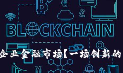 区块链如何重塑企业金融市场？一场创新的革命正在酝酿中！