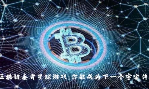 探索区块链泰肯星球游戏：你能成为下一个宇宙传奇吗？