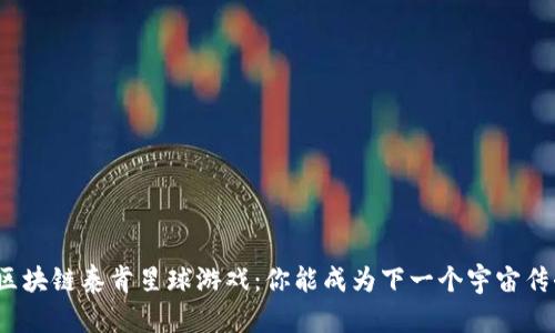 探索区块链泰肯星球游戏：你能成为下一个宇宙传奇吗？