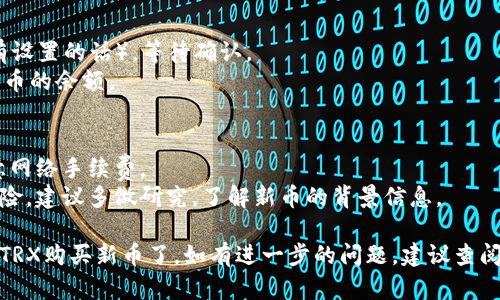 要在TP钱包中使用TRX购买新币，您需要按照以下步骤进行操作：

### 步骤一：下载并安装TP钱包
如果还没有下载TP钱包，您可以在App Store或Google Play中搜索“TP钱包”，下载并安装。

### 步骤二：创建或导入钱包
- **创建新钱包**：打开TP钱包，选择“创建新钱包”，并按照提示设置密码，备份好助记词。
- **导入已有钱包**：如果您已有钱包，则选择“导入钱包”，输入助记词即可。

### 步骤三：充值TRX
确保您的钱包中有足够的TRX。如果没有，可以通过交易所或其他方式将TRX转入TP钱包。

### 步骤四：选择交易页面
1. 打开TP钱包，进入“交易”或“市场”页面。
2. 找到币种列表，浏览可用的新币。

### 步骤五：选择新币并进行交换
1. 找到您想购买的新币，点击进入该币种的页面。
2. 选择“兑换”或“买入”选项。
3. 输入您想用TRX购买的新币数量，钱包会自动显示需要支付的TRX数量。
4. 确认交易信息，确保没有错误。

### 步骤六：确认交易
- 点击“确认交易”，输入交易密码（如果有设置的话），等待确认。
- 交易完成后，您可以在资产页面查看新币的余额。

### 注意事项
- **网络费用**：在进行交易时，需要注意网络手续费。
- **币种风险**：购买新币存在较高的风险，建议多做研究，了解新币的背景信息。

通过以上步骤，您就可以在TP钱包中使用TRX购买新币了。如有进一步的问题，建议查阅TP钱包的官方帮助文档或联系技术支持。