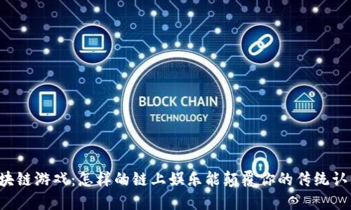 区块链游戏：怎样的链上娱乐能颠覆你的传统认知？