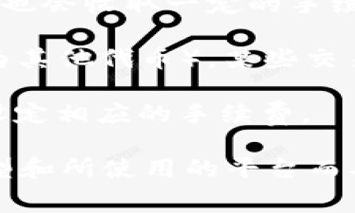 在使用 Binance Smart Chain（BSC）上的 BNB 和 TP 钱包进行交易时，确实会涉及到一些手续费。这些手续费通常包括以下几个方面：

1. **交易手续费**：在进行代币交易时，无论是在 DEX（去中心化交易所）上交易，还是转账给其他钱包，都会有一部分手续费。这个手续费是支付给矿工或验证节点的，以激励他们处理交易。

2. **网络手续费**：在使用 TP 钱包与 Binance Smart Chain 网络交互时，网络也会收取一定的手续费。这个费用的多少取决于网络的拥堵程度和您设定的交易优先级。

3. **兑换手续费**：如果您在 TP 钱包中进行代币兑换或交换（比如将 BNB 兑换为其他代币），某些交易平台可能会收取额外的兑换手续费。

4. **存款及取款手续费**：某些中心化交易所或钱包在存入或提现资产时，可能会设定相应的手续费。

总的来说，使用 BNB 和 TP 钱包时，手续费是不可避免的，但具体数额会因交易类型和所使用的平台而异。用户可以在进行交易前，仔细查看相关的手续费结构，以便做出更明智的决策。