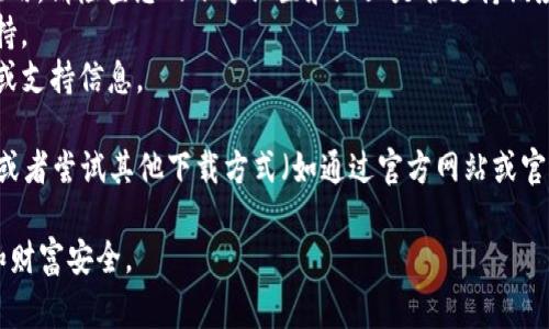 关于您提到的“苹果还能下载TP钱包吗”的问题，TP钱包是一个基于区块链的多功能数字货币钱包。通常来说，用户在苹果手机（iOS系统）上下载和使用某些应用可能会受到地区限制和应用商店的政策影响。

如果您想确认苹果设备上是否能够下载TP钱包，您可以尝试以下步骤：

1. **访问App Store**：打开苹果设备上的App Store，搜索“TP钱包”。
2. **检查地区**：某些应用在不同的国家和地区可能无法使用，如果找不到该应用，请检查您的账号设置和地区是否支持该应用。
3. **更新系统**：确保您的iOS版本是最新的，有时某些应用需要最新版本的支持。
4. **查看官方网站**：前往TP钱包的官方网站，查看是否有关于iOS的下载指南或支持信息。

如果您在App Store中找不到TP钱包，您可能需要考虑使用其他数字货币钱包，或者尝试其他下载方式（如通过官方网站或官方下载链接）来获取该应用。

请注意，涉及金融应用和钱包的下载时，请确保来源可靠，以保护您的个人信息和财富安全。