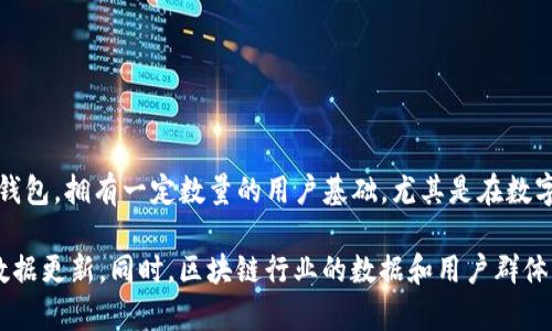 关于TP钱包的用户数量并没有官方的明确统计数据。不过，从一些市场反馈和用户讨论来看，TP钱包作为一款去中心化钱包，拥有一定数量的用户基础，尤其是在数字资产和区块链领域的用户中。TP钱包的特点，如多币种支持和用户友好的界面，吸引了不少数字货币持有者和投资者。 

如果你想要更具体的信息，建议查看TP钱包的官方网站或社交媒体平台，那里可能会有用户下载量或活跃用户的相关数据更新。同时，区块链行业的数据和用户群体变化较快，定期关注可以得到更准确的了解。