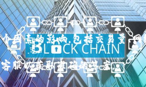 截至我的知识更新日期（2023年10月），TP钱包（TokenPocket）与TRON（TRX）的转换手续费会受到多个因素的影响，包括交易量、网络拥堵情况和平台的具体规定。通常，转账或兑换手续费是以TRX计费的，但具体金额可能会有所不同。

要获得最新的手续费信息，建议您直接查看TP钱包的官方网站或应用内的相关信息，或者联系他们的客服以获取准确的答案。