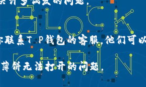 在使用T P钱包的过程中，若遇到薄饼（或称“卡片”）无法打开的情况，可能会因为多种原因导致。下面是一些可能的原因及解决方案：

可能的原因
1. **网络问题**：钱包在打开时需要联网，如果网络不稳定或无法连接互联网，就会导致薄饼无法打开。
2. **应用程序故障**：有时，T P钱包的应用程序可能会出现故障或错误，导致无法正常操作。
3. **缓存问题**：长时间使用钱包后，应用程序的缓存可能会产生问题，影响其正常功能。
4. **设备问题**：如果手机或平板设备出现问题，如运行内存不足，也可能导致应用无法正常工作。

解决方案
1. **检查网络**：首先确认你的设备是否连接到互联网，尝试切换到其他网络或重新启动路由器。
2. **重启应用程序**：强制关闭T P钱包应用程序，并重新启动，看看是否能够解决问题。
3. **清理缓存**：在应用管理中找到T P钱包，清理其缓存数据。这可以帮助解决因为缓存引起的问题。
4. **更新应用程序**：确保你的T P钱包是最新版本，定期更新可修复已知的bug和问题。
5. **设备重启**：有时候，简单的重启设备能够解决许多偶发的问题。

如果问题仍然存在
如果经过以上这些步骤后，薄饼还是打不开，建议你联系T P钱包的客服，他们可以提供更专业的支持和帮助。

通过以上的分析和解决方案，希望能帮助到你解决薄饼无法打开的问题。