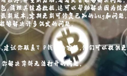 在使用T P钱包的过程中，若遇到薄饼（或称“卡片”）无法打开的情况，可能会因为多种原因导致。下面是一些可能的原因及解决方案：

可能的原因
1. **网络问题**：钱包在打开时需要联网，如果网络不稳定或无法连接互联网，就会导致薄饼无法打开。
2. **应用程序故障**：有时，T P钱包的应用程序可能会出现故障或错误，导致无法正常操作。
3. **缓存问题**：长时间使用钱包后，应用程序的缓存可能会产生问题，影响其正常功能。
4. **设备问题**：如果手机或平板设备出现问题，如运行内存不足，也可能导致应用无法正常工作。

解决方案
1. **检查网络**：首先确认你的设备是否连接到互联网，尝试切换到其他网络或重新启动路由器。
2. **重启应用程序**：强制关闭T P钱包应用程序，并重新启动，看看是否能够解决问题。
3. **清理缓存**：在应用管理中找到T P钱包，清理其缓存数据。这可以帮助解决因为缓存引起的问题。
4. **更新应用程序**：确保你的T P钱包是最新版本，定期更新可修复已知的bug和问题。
5. **设备重启**：有时候，简单的重启设备能够解决许多偶发的问题。

如果问题仍然存在
如果经过以上这些步骤后，薄饼还是打不开，建议你联系T P钱包的客服，他们可以提供更专业的支持和帮助。

通过以上的分析和解决方案，希望能帮助到你解决薄饼无法打开的问题。