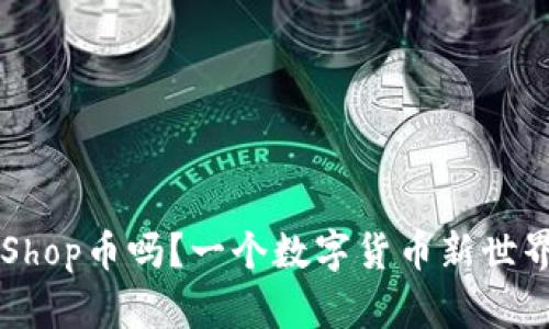 你知道T P钱包的CoinShop币吗？一个数字货币新世界的探险之旅即将揭开！