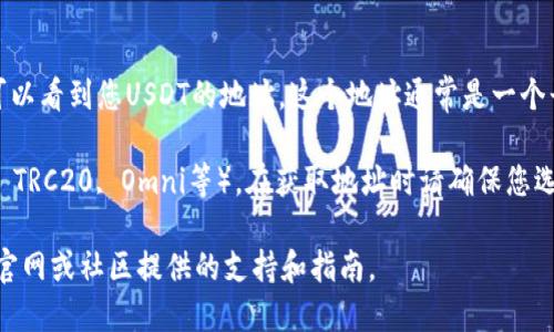 TP钱包（TokenPocket）是一个支持多种加密货币的数字钱包，包括USDT（Tether）。在TP钱包中，您可以找到USDT的地址。具体步骤如下：

1. **下载并安装TP钱包**：如果您还没有TP钱包，可以在应用商店或官网下载并安装。

2. **创建或导入钱包**：根据提示创建一个新钱包或导入您已有的钱包。

3. **选择USDT**：在钱包界面中，有一个“资产”或“钱包”选项，您可以在这里查看支持的各种币种，找到USDT。

4. **获取USDT地址**：
   - 点击USDT，进入该币种的详细页面。
   - 您会看到“收款”或“接收”选项，点击后可以看到您USDT的地址。这个地址通常是一个长字符串，您可以复制这个地址用于接收USDT。

5. **注意选择链**：USDT有多条链（如ERC20, TRC20, Omni等），在获取地址时请确保您选择了正确的链，以避免资产丢失。

如果您在操作中遇到困难，可以参考TP钱包的官网或社区提供的支持和指南。