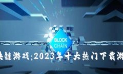 探索区块链游戏：2023年十大热门下载游戏揭秘！