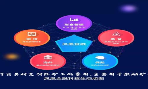 获取TP钱包的矿工费用通常涉及到一些基础的区块链和数字货币知识。矿工费用是用户在进行交易时支付给矿工的费用，主要用于激励矿工将交易打包进区块。从而使交易得以在区块链上确认。以下将介绍如何获取和计算矿工费用。

### 如何在TP钱包中获取矿工费用？