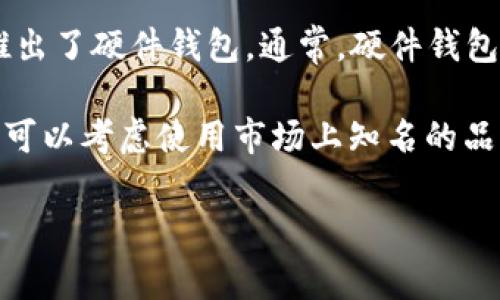 关于TP（可能指的是某个特定品牌或公司，例如TP-Link）是否有硬件钱包，目前并没有具体的信息表明TP品牌推出了硬件钱包。通常，硬件钱包是专门用于安全存储加密货币私钥的设备，市面上比较知名的硬件钱包品牌包括Ledger、Trezor和SafePal等。

如果TP指的是其他品牌或有新的产品发布，可以查阅该品牌的官方网站或相关资讯。如果你对硬件钱包感兴趣，可以考虑使用市场上知名的品牌，以确保你的数字资产安全。

如果你有其他问题或需要进一步的信息，请告诉我！