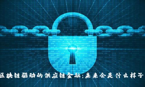 区块链驱动的供应链金融：未来会是什么样子？