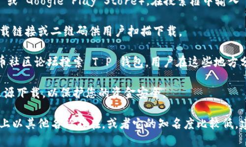 要查找 T P 钱包 App，可以按照以下步骤进行：

1. **应用商店搜索**：在您的手机上打开应用商店（如 Apple App Store 或 Google Play Store），在搜索框中输入 “T P 钱包”，然后查看搜索结果。找到官方的 T P 钱包 App 并点击下载。

2. **官方网站**：访问 T P 钱包的官方网站，通常官网会提供 App 的下载链接或二维码供用户扫描下载。

3. **社交媒体和社区论坛**：在社交媒体平台或者相关的区块链/数字货币社区论坛搜索 T P 钱包，用户在这些地方分享的链接可能也是下载的途径。

4. **安全警惕**：下载前请确保您获取的 App 是官方版本，避免从不明来源下载，以保护您的资金安全。

如果您没有找到特定的信息，请您确认 T P 钱包的全称，有可能它在市场上以其他名称存在，或者它的知名度比较低，建议您查找更多相关信息。