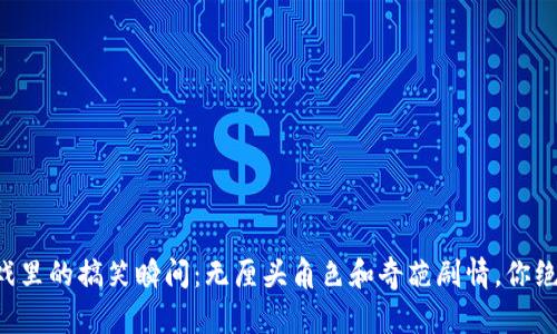 区块链游戏里的搞笑瞬间：无厘头角色和奇葩剧情，你绝对想不到！