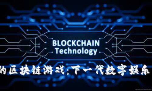 探索高可玩性的区块链游戏：下一代数字娱乐的未来是什么？