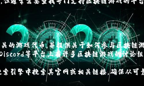 区块链游戏通常可以通过多个渠道找到链接。您可以在以下平台和网站上探索区块链游戏：

1. **游戏平台**: 例如Steam、Epic Games等，但通常需要查找专门支持区块链游戏的平台。
2. **区块链游戏特别网站**: 例如：
   - DappRadar
   - CryptoSlate
   - PlayToEarn
3. **加密货币交易所**: 部分交易所会列出相关的游戏代币，并提供关于如何参与区块链游戏的信息。
4. **社交媒体和社区**: Reddit、Telegram和Discord等平台上有许多区块链游戏的讨论组，您可以加入这些社区获取链接和信息。

如果您有特定的游戏或项目名称，可以直接在搜索引擎中搜索其官网或相关链接。确保从可靠的来源下载和访问这些游戏，以避免安全风险。