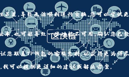 对于您提到的TP钱包在买币时无法进行交换的问题，这可能跟多种因素有关。以下是一些可能的原因和解决方案：

### 1. 网络问题
可能是您的网络连接不稳定。确保您使用的网络信号良好。

### 2. 账户状态
确保您的TP钱包账户状态正常，包括是否完成身份验证或是否有未解决的问题。

### 3. 交易对流动性不足
有时特定的加密货币交易对流动性不足，导致无法顺利进行交换。您可以尝试更换其他货币进行交易。

### 4. 钱包更新
如果您的TP钱包没有更新到最新版本，也可能导致一些功能不可用。确认您已经使用最新版本的钱包。

### 5. 客服支持
如果上述方法都没有解决问题，建议您联系TP钱包的客服支持，以获得更为详尽的帮助。

如有需要，请具体描述遇到的情况，我可以提供更详细的建议或解决方案。