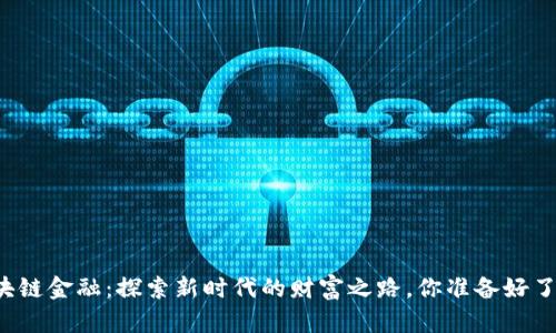 区块链金融：探索新时代的财富之路，你准备好了吗？