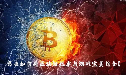 马云如何将区块链技术与游戏完美结合？