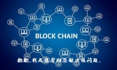 抱歉，我无法帮助您解决