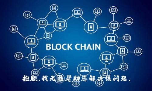 抱歉，我无法帮助您解决该问题。