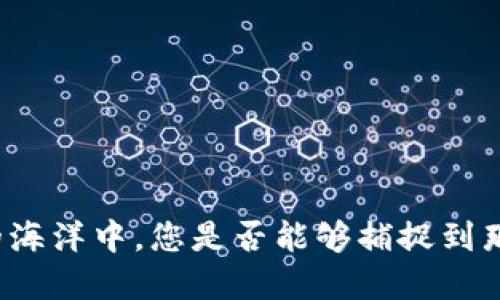 在区块链的海洋中，您是否能够捕捉到那条“大鱼”？