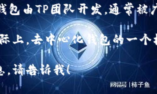 TP钱包（TP Wallet）是一个去中心化的钱包，主要面向数字资产管理和交易。TP钱包由TP团队开发，通常被广泛使用于多种区块链平台，特别是在以太坊、Binance Smart Chain等公链上。

TP钱包并没有特定的国家归属，它是一款全球用户都可以访问和使用的钱包。实际上，去中心化钱包的一个核心特点就是其全球化特征，用户可以在任何地方使用，只要有互联网连接。

如果你对TP钱包有更具体的问题或者需要了解它的功能、使用方法等方面的信息，请告诉我！