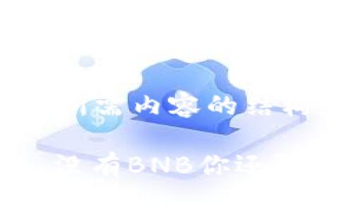 以下是您所需内容的结构和表现：

“TP钱包：没有BNB你还敢交易吗？”