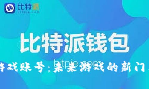 区块链游戏账号：未来游戏的新门票与挑战