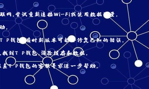 关于“T P钱包代码502”可能是指在使用T P钱包时遇到的错误代码502。不同类型的钱包和对应的应用可能会有不同的含义。

若要提供更好的帮助，您是否能提供更多的信息？比如：

1. 你在使用T P钱包时进行的具体操作是什么？
2. 出现错误的完整信息是什么？有没有其他相关的提示？
3. 你使用的钱包版本、系统环境（如安卓、iOS）。

一般来说，错误代码502常常与服务器的响应问题有关，这可能意味着服务器没有正确响应请求，可能是由于网络问题、服务器维护或其他技术故障。

以下是一些常见的解决步骤：

1. **检查网络连接**：确保您的设备连接到互联网。尝试重新连接Wi-Fi或使用数据流量。

2. **重启应用**：关闭T P钱包应用，并重新启动。

3. **更新应用**：确保您使用的是最新版本的T P钱包。有时新版本可能会修复已知的错误。

4. **清除缓存**：进入手机设置中的应用管理，找到T P钱包，清除缓存和数据。

5. **联系客服**：如果以上方法无效，建议您联系T P钱包的客服寻求进一步帮助。

如有更多信息我可以提供帮助，请告诉我！