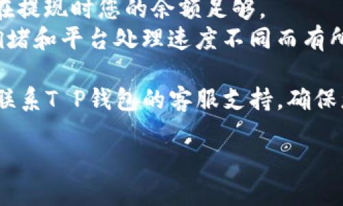 关于T P钱包里面的EDC（电子货币）提现的问题，以下是一个清晰的指南，您可以参考：

### EDC提现步骤：

#### 1. 打开T P钱包
首先，确保您已经安装并打开了T P钱包。如果您还没有注册，请先注册并登录到您的账户。

#### 2. 找到EDC选项
在钱包的主界面上，找到“资产”或“钱包”选项，点击后会看到您的各类资产，其中包括EDC。

#### 3. 选择提现
在EDC的详细页面，寻找“提现”或“提取”按钮，点击进入提现流程。

#### 4. 输入提现信息
按照提示输入您想要提现的EDC数量，并选择提现到的地址。请确保您输入的地址准确无误，否则可能会导致资金丢失。

#### 5. 确认信息
仔细检查您输入的信息，特别是提现数量和地址。确认无误后，点击“确认”或“提交”进行下一步。

#### 6. 支付手续费
根据平台的规定，可能需要支付一定的手续费。请确保您的钱包余额足够覆盖手续费。

#### 7. 完成提现
提交申请后，系统会处理您的提现请求，具体时间可能会有所不同。请耐心等待，提现完成后您会收到相关通知。

#### 8. 检查到账情况
一旦您的提现申请被处理，您可以在目标地址的钱包中核实是否成功到账。

### 注意事项：
- **安全**: 永远不要将个人信息或密码泄露给任何人。
- **手续费**: 了解提现时的手续费，确保在提现时您的余额足够。
- **到账时间**: 提现的到账时间因网络拥堵和平台处理速度不同而有所不同，请耐心等待。

如果您在提现过程中遇到任何问题，请及时联系T P钱包的客服支持，确保您的资金安全。

希望这个指南对您有所帮助！