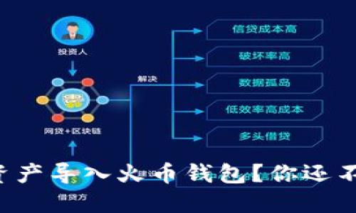 如何将TP钱包中的资产导入火币钱包？你还不知道的方法在这里！