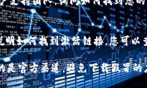 要查找TP钱包的激活链接，您可以采取以下步骤：

1. **下载并安装TP钱包**：
   首先，确保您已经在手机上下载并安装了TP钱包应用。

2. **创建或恢复钱包**：
   打开TP钱包，如果您还没有钱包，需要选择创建新钱包。如果您已经有钱包，并希望恢复，可以选择恢复钱包。

3. **查找激活链接**：
   在创建或恢复钱包的过程中，通常会提供激活链接或激活二维码。请根据应用的指导，查找相关的提示或文档，并确保记录下提供的链接。

4. **访问官方网站**：
   如果在应用内找不到激活链接，您可以访问TP钱包的官方网站或相关的社交媒体平台，查看是否提供了任何关于激活链接的说明或帮助。

5. **联系客服**：
   如果依然找不到激活链接，您可以联系TP钱包的客户支持团队，询问如何找到您的激活链接。

6. **查阅用户手册或帮助文档**：
   有些应用程序会在其用户手册或帮助文档中详细说明如何找到激活链接。您可以查看TP钱包的官方网站是否提供这些资源。

请注意，在进行任何与钱包相关的操作时，确保您使用的是官方渠道，避免下载假冒的应用程序以保护您的资产安全。