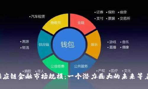 区块链供应链金融市场规模：一个潜力巨大的未来等着我们吗？